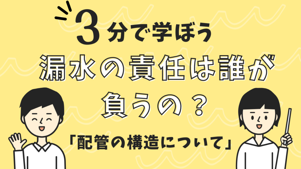 雨漏りや漏水の責任は誰が負うの？ 配管の構造について確認のポイント